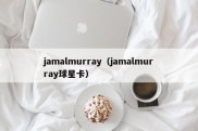 jamalmurray（jamalmurray球星卡）