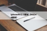 iphone45.1.1越狱（ioa144越狱）