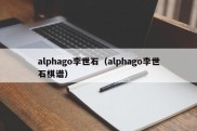 alphago李世石（alphago李世石棋谱）