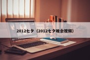 2012七夕（2012七夕晚会视频）