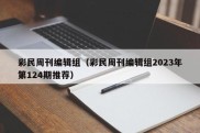 彩民周刊编辑组（彩民周刊编辑组2023年第124期推荐）